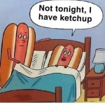 Not tonight I have Ketchup.jpg